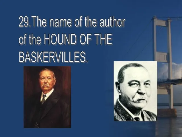 29.The name of the author of the HOUND OF THE BASKERVILLES.