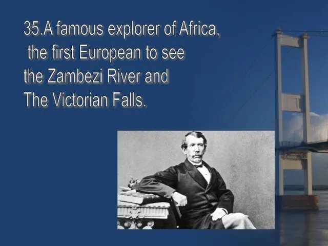 35.A famous explorer of Africa, the first European to see the Zambezi