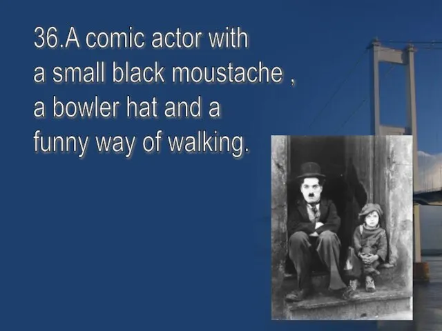 36.A comic actor with a small black moustache , a bowler hat