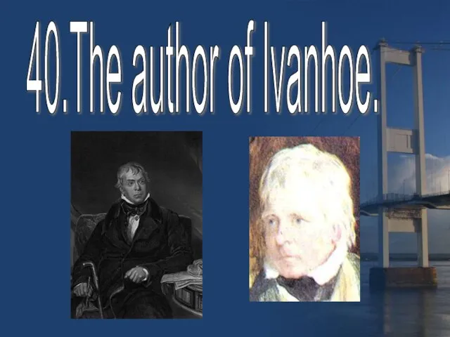 40.The author of Ivanhoe.