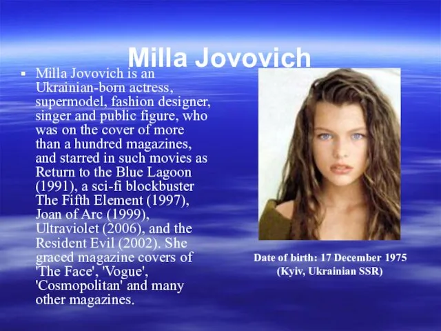 Milla Jovovich Milla Jovovich is an Ukrainian-born actress, supermodel, fashion designer, singer