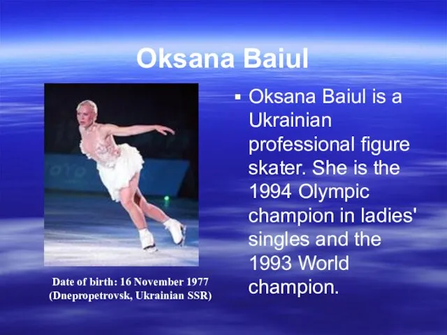 Oksana Baiul Oksana Baiul is a Ukrainian professional figure skater. She is
