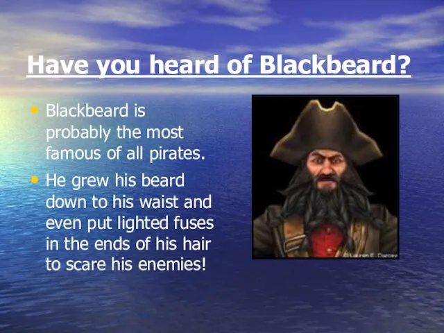 Have you heard of Blackbeard? Blackbeard is probably the most famous of