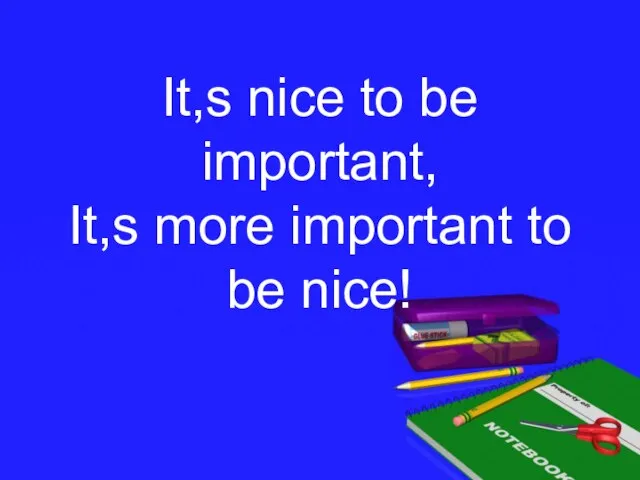 It,s nice to be important, It,s more important to be nice!