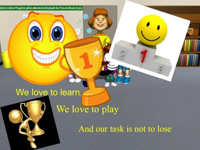 We love to learn, We love to play And our task is not to lose