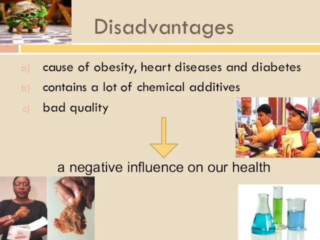 Disadvantages cause of obesity, heart diseases and diabetes contains a lot of