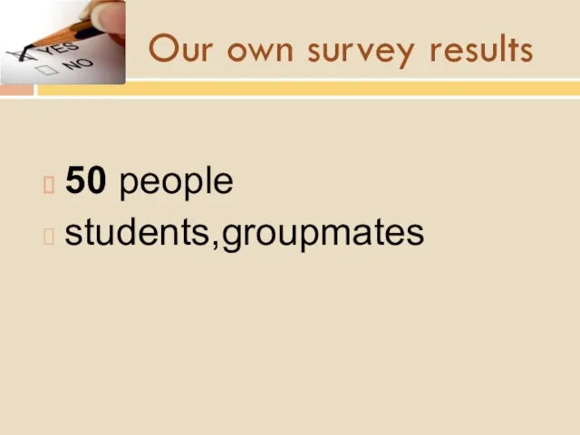 Our own survey results 50 people students,groupmates