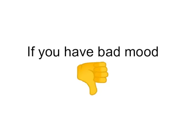 If you have bad mood ?