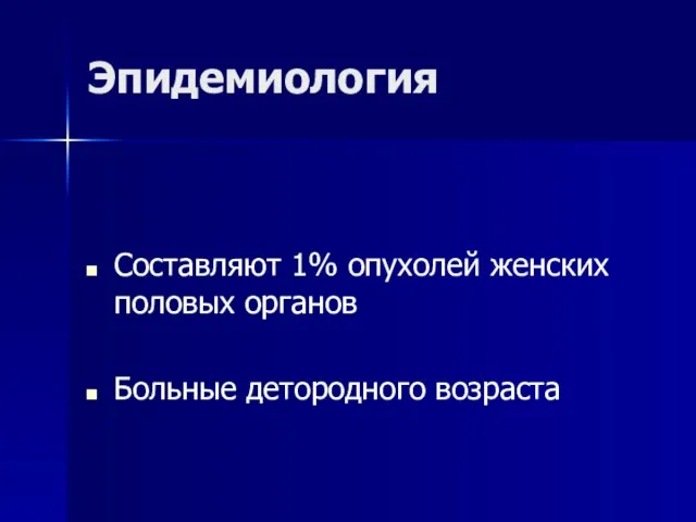 Эпидемиология Составляют 1% опухолей женских половых органов Больные детородного возраста