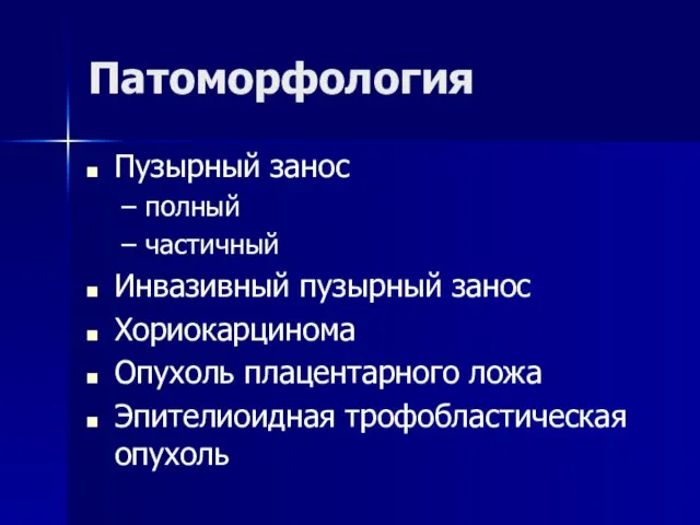 Патоморфология Пузырный занос полный частичный Инвазивный пузырный занос Хориокарцинома Опухоль плацентарного ложа Эпителиоидная трофобластическая опухоль