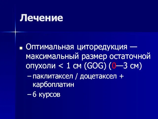 Лечение Оптимальная циторедукция — максимальный размер остаточной опухоли паклитаксел / доцетаксел + карбоплатин 6 курсов