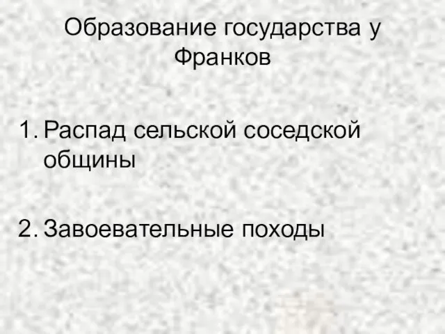 Образование государства у Франков Распад сельской соседской общины Завоевательные походы