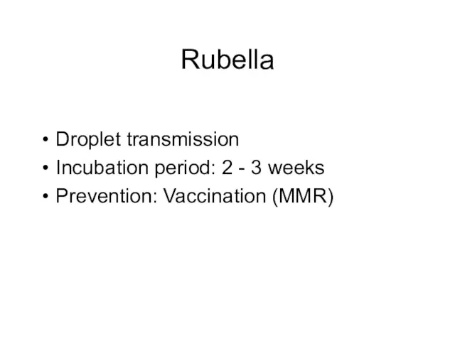 Rubella Droplet transmission Incubation period: 2 - 3 weeks Prevention: Vaccination (MMR)