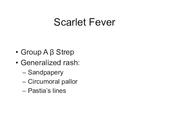 Scarlet Fever Group A β Strep Generalized rash: Sandpapery Circumoral pallor Pastia’s lines