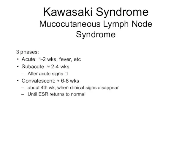 Kawasaki Syndrome Mucocutaneous Lymph Node Syndrome 3 phases: Acute: 1-2 wks, fever,