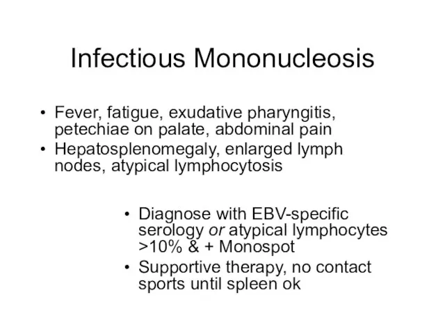 Infectious Mononucleosis Fever, fatigue, exudative pharyngitis, petechiae on palate, abdominal pain Hepatosplenomegaly,
