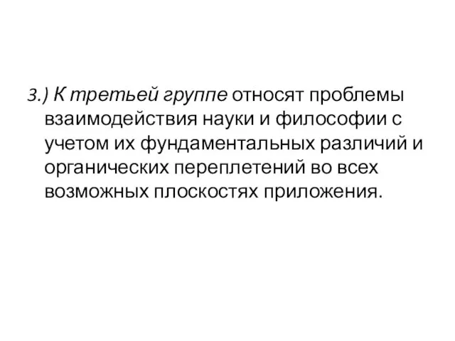 3.) К третьей группе относят проблемы взаимодействия науки и философии с учетом