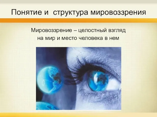 Понятие и структура мировоззрения Мировоззрение – целостный взгляд на мир и место человека в нем