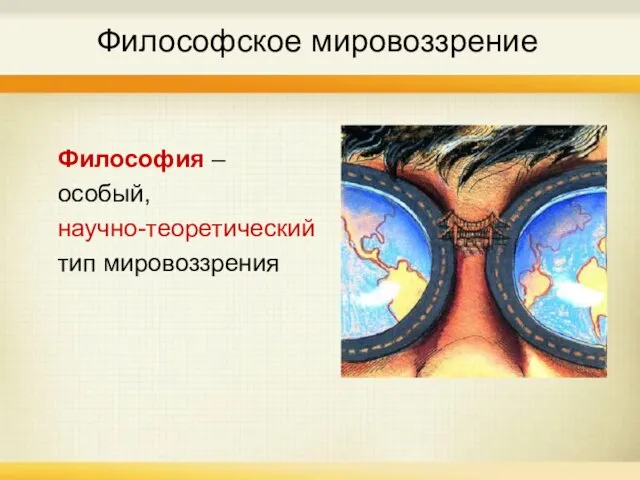 Философское мировоззрение Философия – особый, научно-теоретический тип мировоззрения