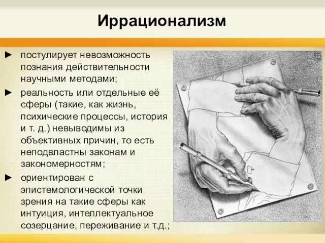 Иррационализм постулирует невозможность познания действительности научными методами; реальность или отдельные её сферы