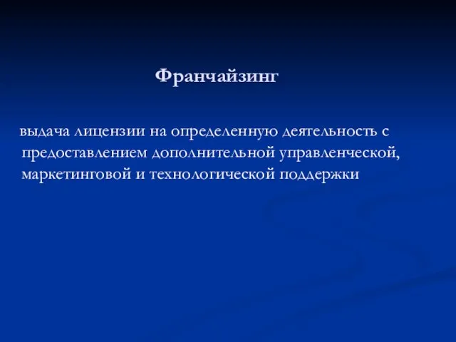 Франчайзинг выдача лицензии на определенную деятельность с предоставлением дополнительной управленческой, маркетинговой и технологической поддержки