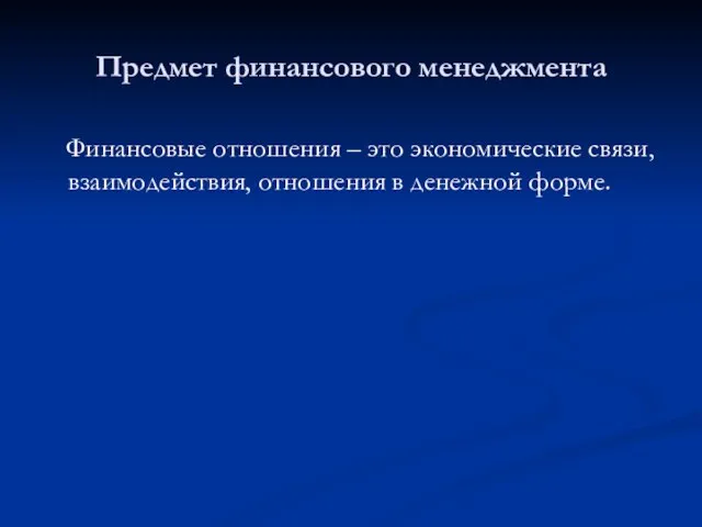 Предмет финансового менеджмента Финансовые отношения – это экономические связи, взаимодействия, отношения в денежной форме.