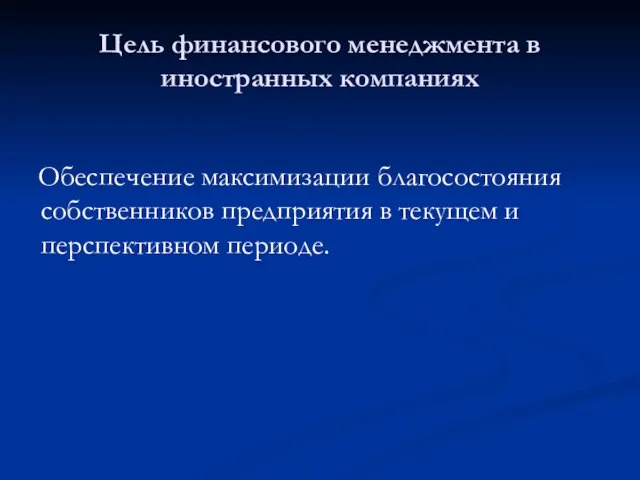 Цель финансового менеджмента в иностранных компаниях Обеспечение максимизации благосостояния собственников предприятия в текущем и перспективном периоде.