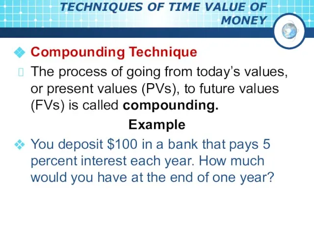 TECHNIQUES OF TIME VALUE OF MONEY Compounding Technique The process of going