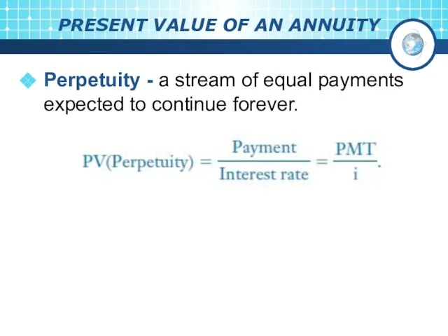 PRESENT VALUE OF AN ANNUITY Perpetuity - a stream of equal payments expected to continue forever.