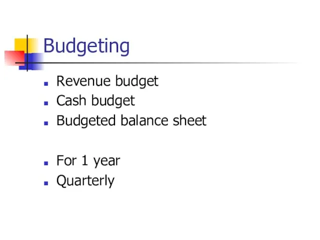 Budgeting Revenue budget Cash budget Budgeted balance sheet For 1 year Quarterly