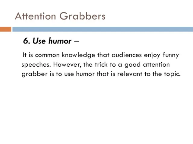 Attention Grabbers 6. Use humor – It is common knowledge that audiences