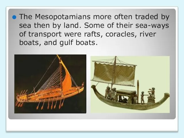 The Mesopotamians more often traded by sea then by land. Some of