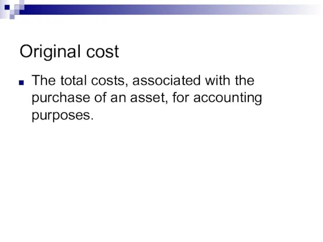 Original cost The total costs, associated with the purchase of an asset, for accounting purposes.