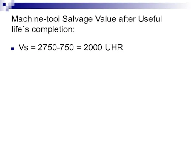 Machine-tool Salvage Value after Useful life`s completion: Vs = 2750-750 = 2000 UHR