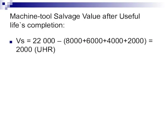 Machine-tool Salvage Value after Useful life`s completion: Vs = 22 000 – (8000+6000+4000+2000) = 2000 (UHR)