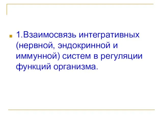 1.Взаимосвязь интегративных (нервной, эндокринной и иммунной) систем в регуляции функций организма.