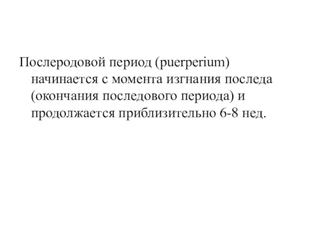 Послеродовой период (puerperium) начинается с момента изгнания последа (окончания последового периода) и продолжается приблизительно 6-8 нед.