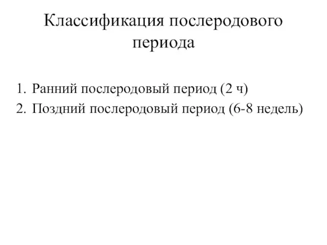 Классификация послеродового периода Ранний послеродовый период (2 ч) Поздний послеродовый период (6-8 недель)