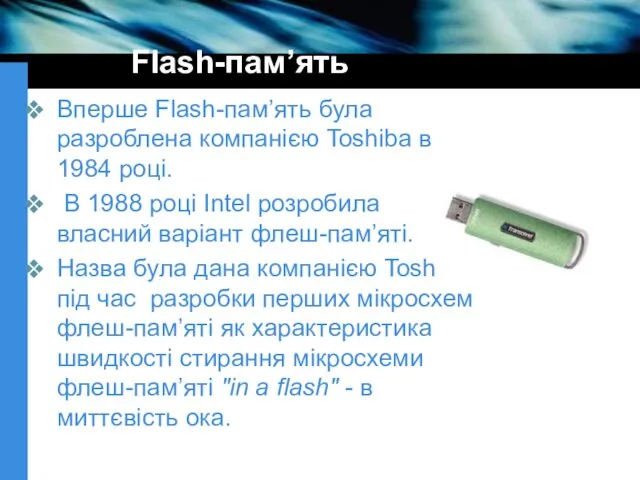 Flash-пам’ять Вперше Flash-пам’ять була разроблена компанією Toshiba в 1984 році. В 1988