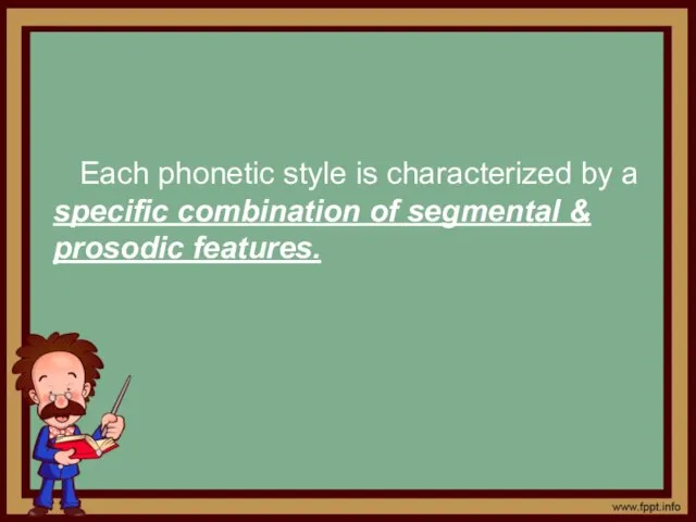 Each phonetic style is characterized by a specific combination of segmental & prosodic features.