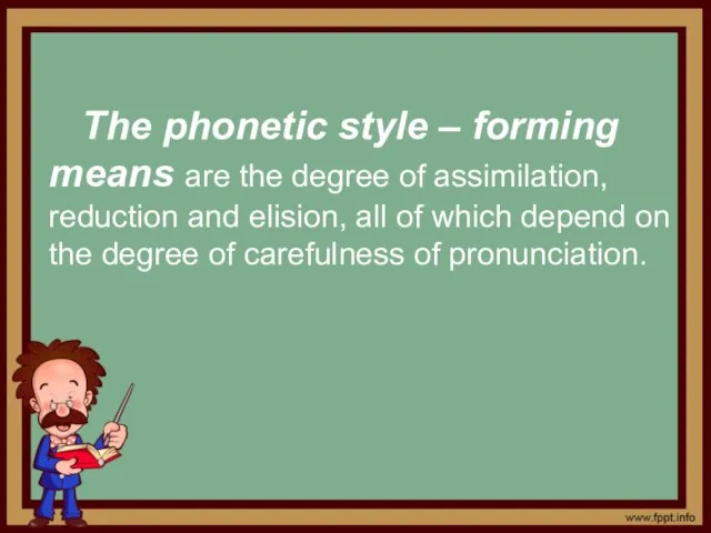 The phonetic style – forming means are the degree of assimilation, reduction