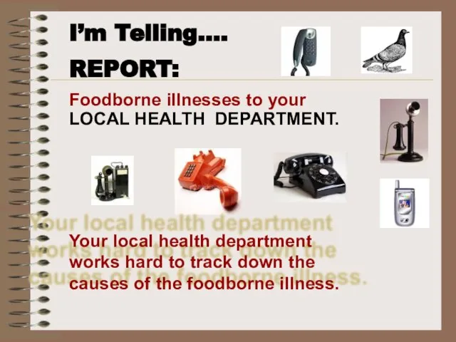 I’m Telling…. REPORT: Foodborne illnesses to your LOCAL HEALTH DEPARTMENT. Your local