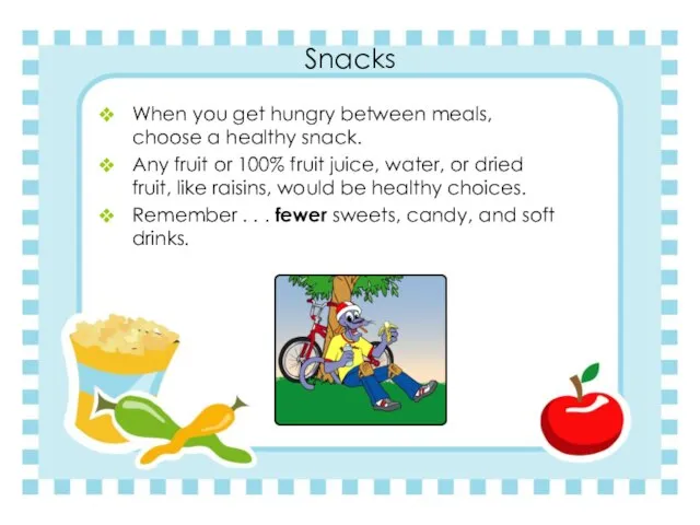 Snacks When you get hungry between meals, choose a healthy snack. Any