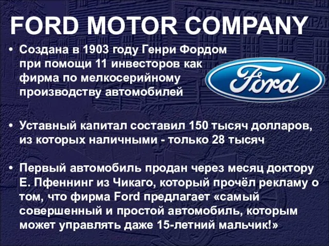 FORD MOTOR COMPANY Создана в 1903 году Генри Фордом при помощи 11