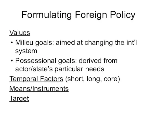 Formulating Foreign Policy Values Milieu goals: aimed at changing the int’l system