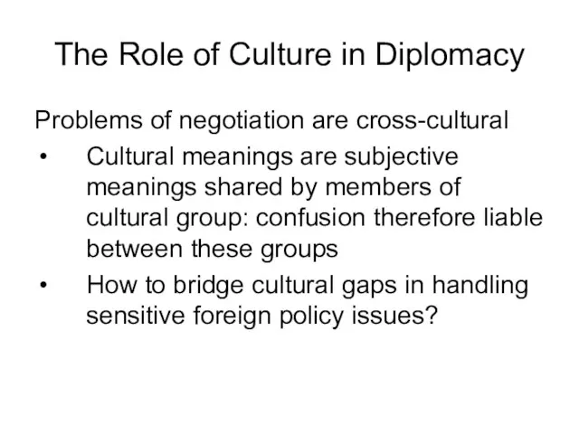 The Role of Culture in Diplomacy Problems of negotiation are cross-cultural Cultural