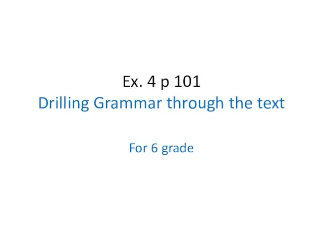 Ex. 4 p 101 Drilling Grammar through the text For 6 grade