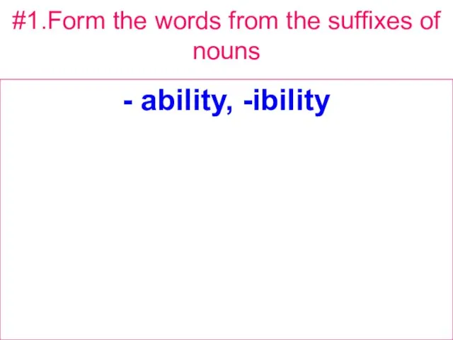 #1.Form the words from the suffixes of nouns - ability, -ibility