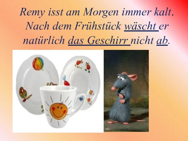 Remy isst am Morgen immer kalt. Nach dem Frühstück wäscht er natürlich das Geschirr nicht ab.