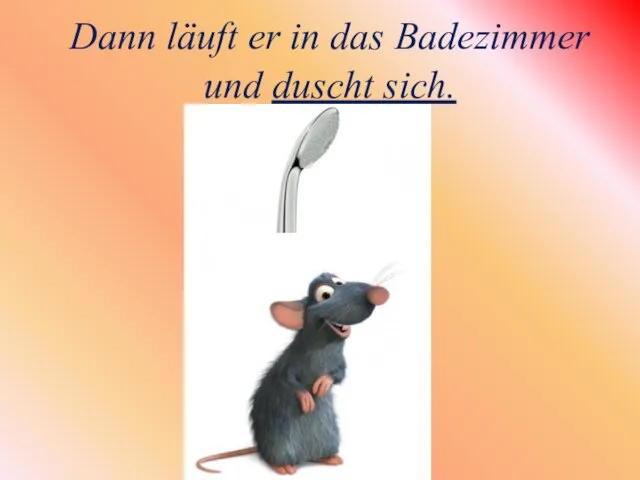 Dann läuft er in das Badezimmer und duscht sich.